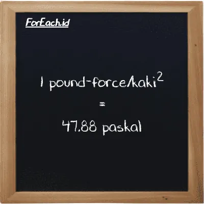 1 pound-force/kaki<sup>2</sup> setara dengan 47.88 paskal (1 lbf/ft<sup>2</sup> setara dengan 47.88 Pa)
